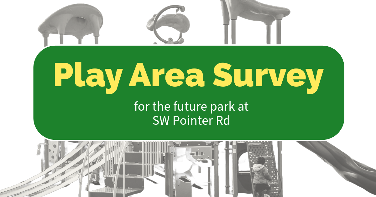 New Play Area Survey for the Future Park at SW Pointer |  Nueva encuesta para la área de juego para el futuro parque en SW Pointer Rd